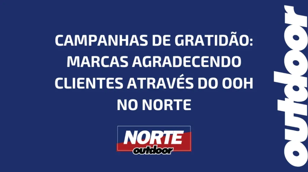 CAMPANHAS DE GRATID&Atilde;O: MARCAS AGRADECENDO CLIENTES ATRAV&Eacute;S DO OOH NO NORTE