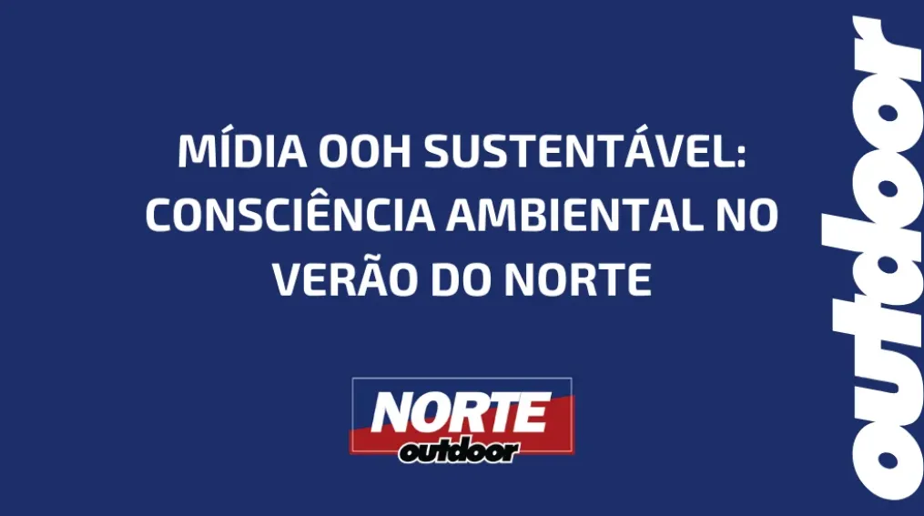 M&Iacute;DIA OOH SUSTENT&Aacute;VEL: CONSCI&Ecirc;NCIA AMBIENTAL NO VER&Atilde;O DO NORTE