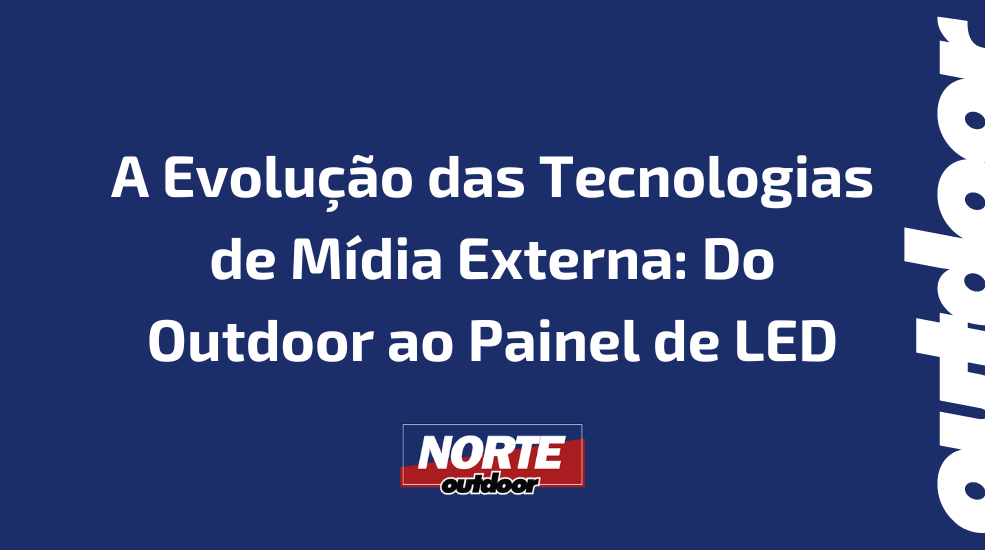 A Evolu&ccedil;&atilde;o das Tecnologias de M&iacute;dia Externa: Do Outdoor ao Painel de LED