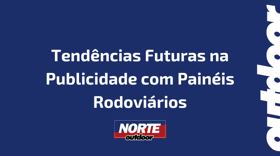 Tend&ecirc;ncias Futuras na Publicidade com Pain&eacute;is Rodovi&aacute;rios