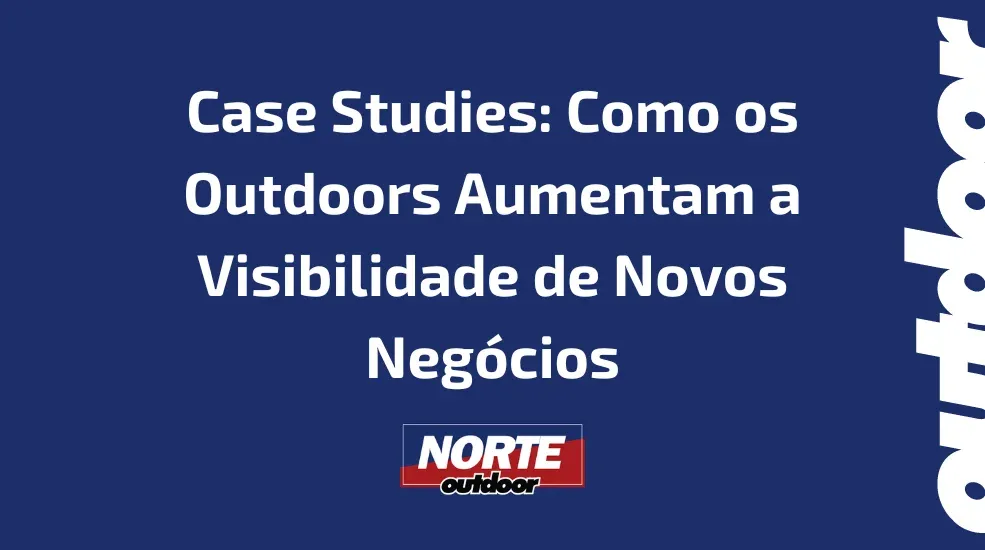 Case Studies: Como os Outdoors Aumentam a Visibilidade de Novos Neg&oacute;cios