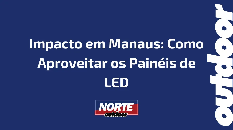 Impacto em Manaus: Como Aproveitar os Pain&eacute;is de LED