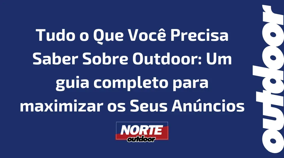 Tudo o Que Voc&ecirc; Precisa Saber Sobre Outdoor: Um guia completo para maximizar os Seus An&uacute;ncios