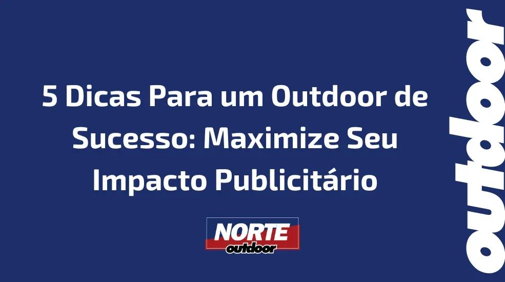 5 Dicas Para um Outdoor de Sucesso: Maximize Seu Impacto Publicit&aacute;rio