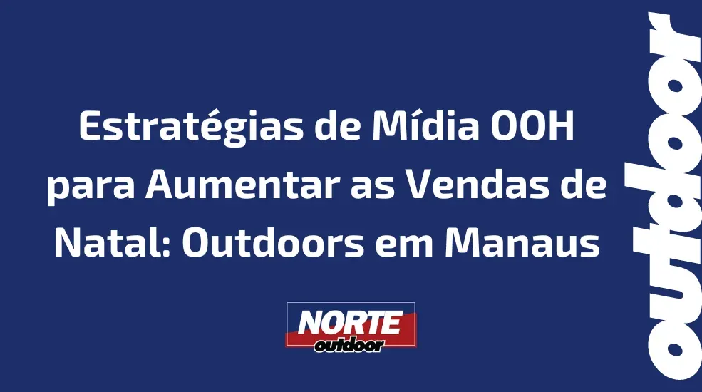 Estrat&eacute;gias de M&iacute;dia OOH para Aumentar as Vendas de Natal: Outdoors em Manaus