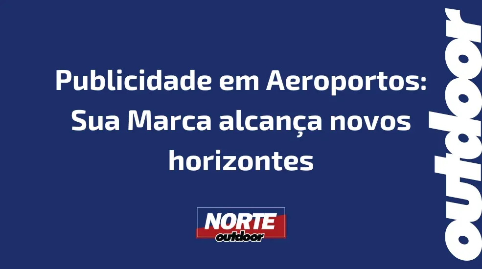 Publicidade em Aeroportos: Sua Marca alcan&ccedil;a novos horizontes