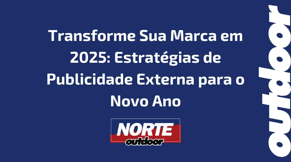 Transforme Sua Marca em 2025: Estrat&eacute;gias de Publicidade Externa para o Novo Ano