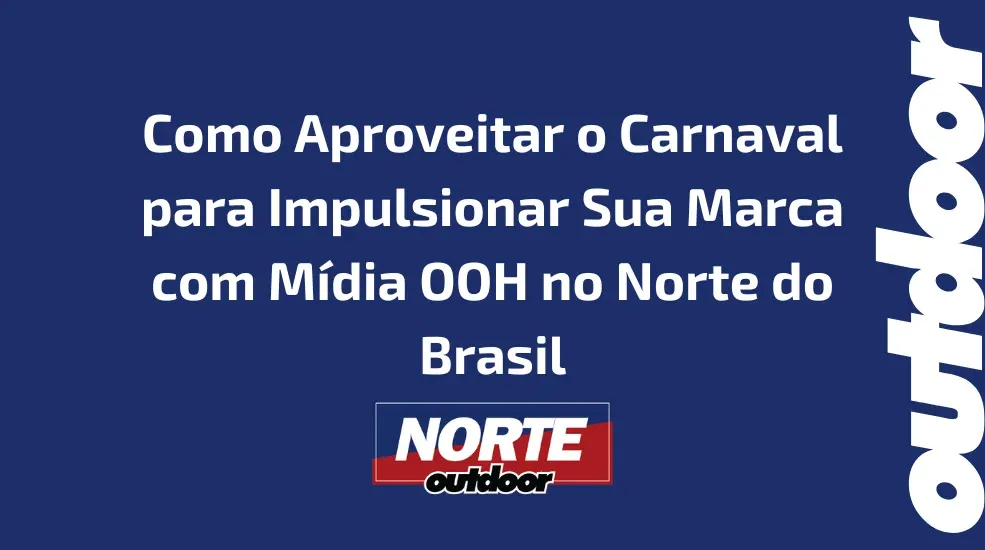 Como Aproveitar o Carnaval para Impulsionar Sua Marca com M&iacute;dia OOH no Norte do Brasil