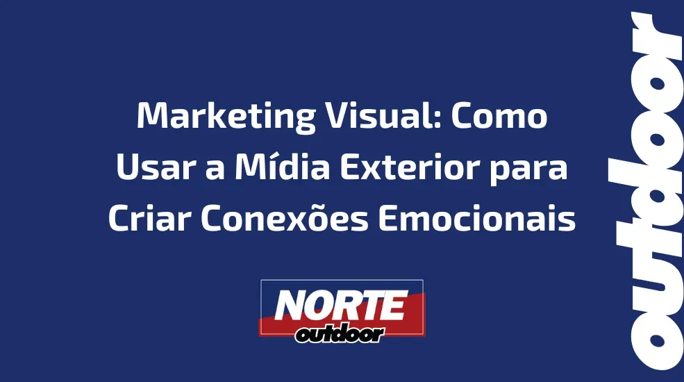 Marketing Visual: Como Usar a M&iacute;dia Exterior para Criar Conex&otilde;es Emocionais